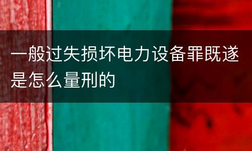 一般过失损坏电力设备罪既遂是怎么量刑的