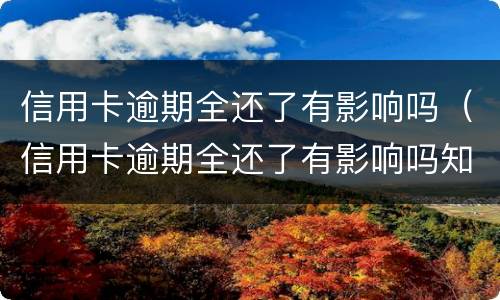 信用卡逾期全还了有影响吗（信用卡逾期全还了有影响吗知乎）