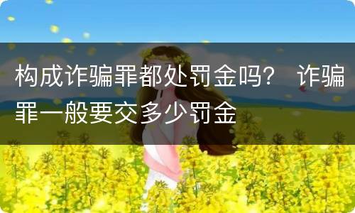 构成诈骗罪都处罚金吗？ 诈骗罪一般要交多少罚金