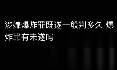 涉嫌爆炸罪既遂一般判多久 爆炸罪有未遂吗