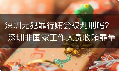 深圳无犯罪行贿会被判刑吗？ 深圳非国家工作人员收贿罪量刑标准,数额较大是多少