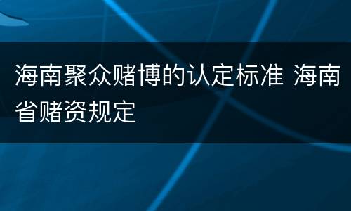 海南聚众赌博的认定标准 海南省赌资规定