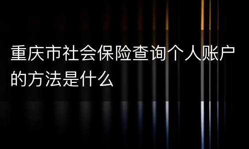 重庆市社会保险查询个人账户的方法是什么