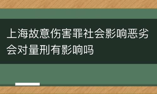 上海故意伤害罪社会影响恶劣会对量刑有影响吗