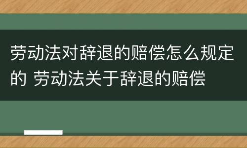 劳动法对辞退的赔偿怎么规定的 劳动法关于辞退的赔偿