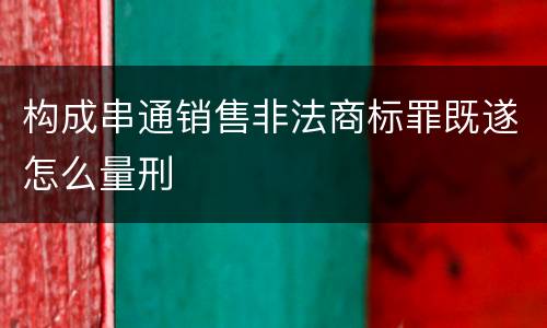 构成串通销售非法商标罪既遂怎么量刑