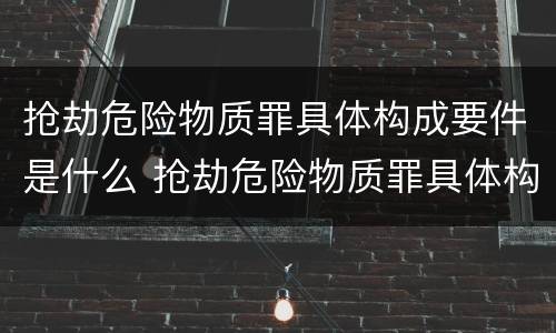 抢劫危险物质罪具体构成要件是什么 抢劫危险物质罪具体构成要件是什么