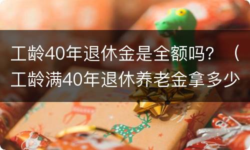 工龄40年退休金是全额吗？（工龄满40年退休养老金拿多少）