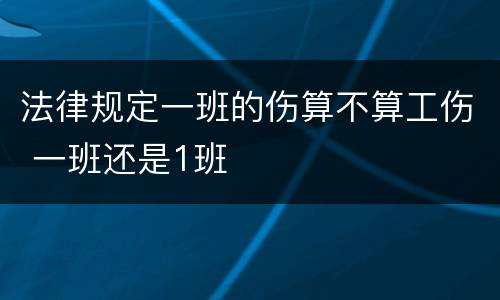 法律规定一班的伤算不算工伤 一班还是1班