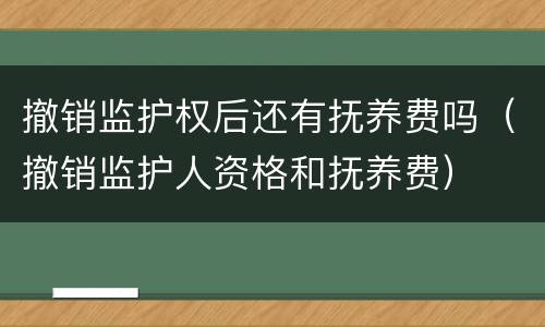 撤销监护权后还有抚养费吗（撤销监护人资格和抚养费）