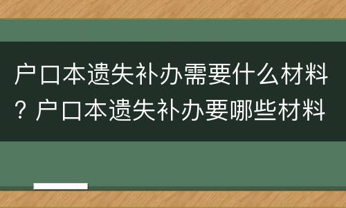 户口本遗失补办需要什么材料? 户口本遗失补办要哪些材料