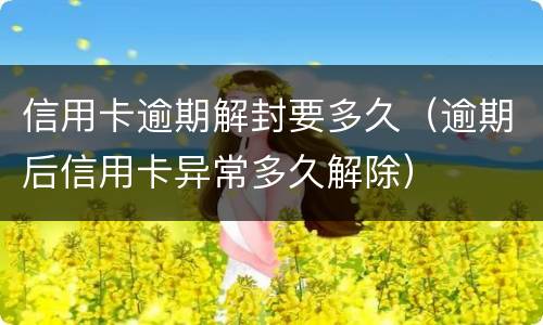 信用卡逾期解封要多久（逾期后信用卡异常多久解除）