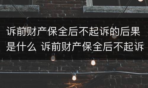 诉前财产保全后不起诉的后果是什么 诉前财产保全后不起诉的后果是什么