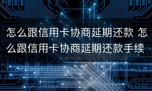 怎么跟信用卡协商延期还款 怎么跟信用卡协商延期还款手续费