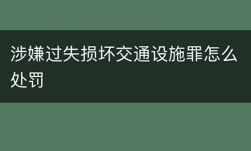 涉嫌过失损坏交通设施罪怎么处罚
