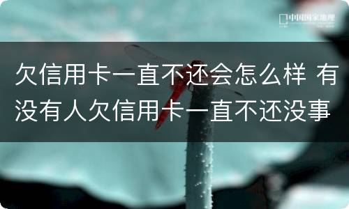 欠信用卡一直不还会怎么样 有没有人欠信用卡一直不还没事的