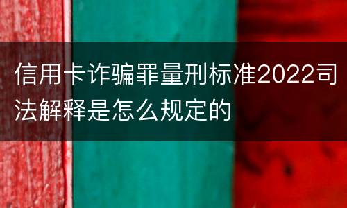 信用卡诈骗罪量刑标准2022司法解释是怎么规定的