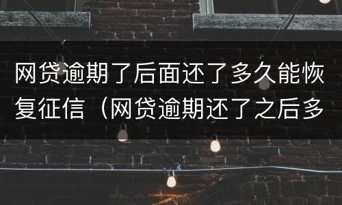 网贷逾期了后面还了多久能恢复征信（网贷逾期还了之后多久征信能恢复）