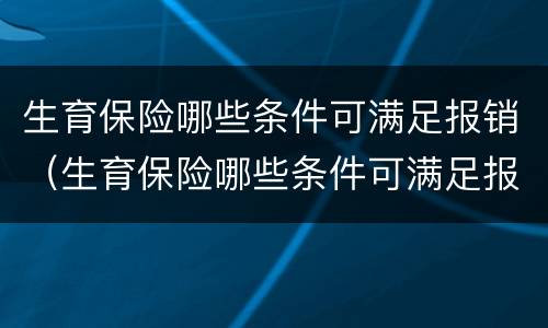 生育保险哪些条件可满足报销（生育保险哪些条件可满足报销需求）