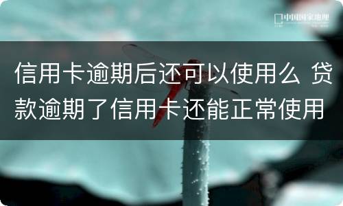 信用卡逾期后还可以使用么 贷款逾期了信用卡还能正常使用吗