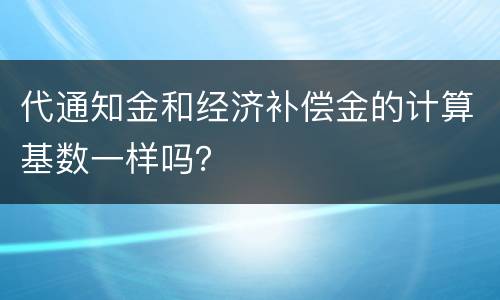 代通知金和经济补偿金的计算基数一样吗？