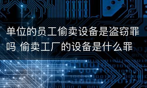 单位的员工偷卖设备是盗窃罪吗 偷卖工厂的设备是什么罪