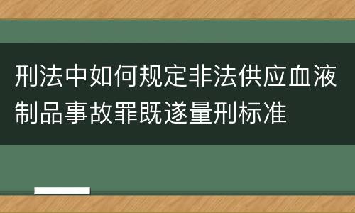 刑法中如何规定非法供应血液制品事故罪既遂量刑标准