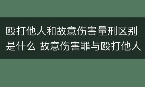 殴打他人和故意伤害量刑区别是什么 故意伤害罪与殴打他人的区别