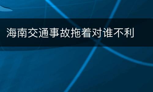 海南交通事故拖着对谁不利