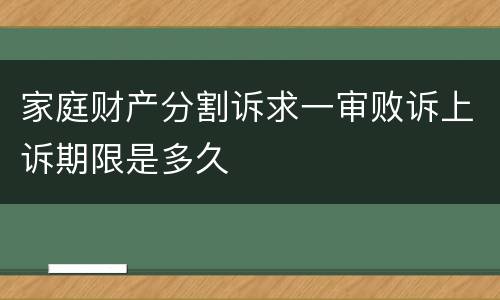 家庭财产分割诉求一审败诉上诉期限是多久