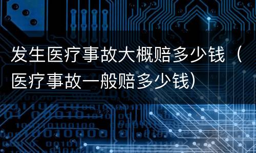 发生医疗事故大概赔多少钱（医疗事故一般赔多少钱）