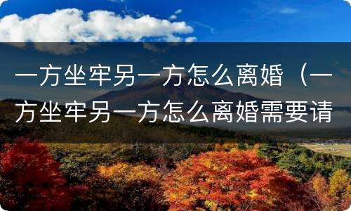 一方坐牢另一方怎么离婚（一方坐牢另一方怎么离婚需要请律师吗）