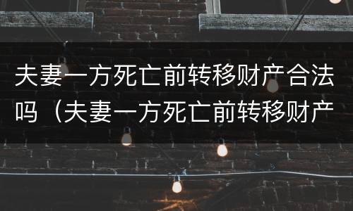 夫妻一方死亡前转移财产合法吗（夫妻一方死亡前转移财产合法吗）