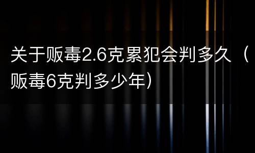 关于贩毒2.6克累犯会判多久（贩毒6克判多少年）