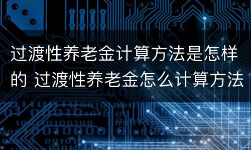 过渡性养老金计算方法是怎样的 过渡性养老金怎么计算方法