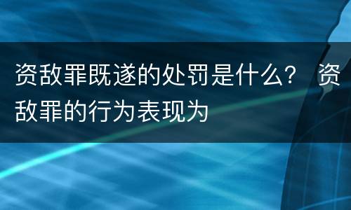 资敌罪既遂的处罚是什么？ 资敌罪的行为表现为