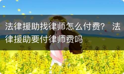 法律援助找律师怎么付费？ 法律援助要付律师费吗