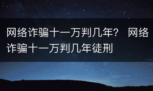 网络诈骗十一万判几年？ 网络诈骗十一万判几年徒刑