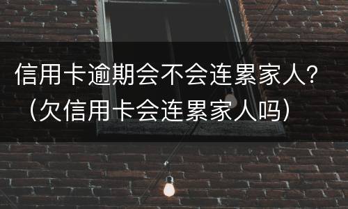 信用卡逾期会不会连累家人？（欠信用卡会连累家人吗）