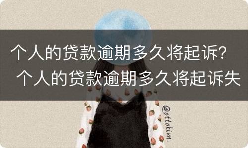 个人的贷款逾期多久将起诉？ 个人的贷款逾期多久将起诉失效
