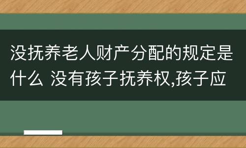 没抚养老人财产分配的规定是什么 没有孩子抚养权,孩子应该养老人吗