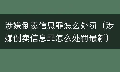 涉嫌倒卖信息罪怎么处罚（涉嫌倒卖信息罪怎么处罚最新）
