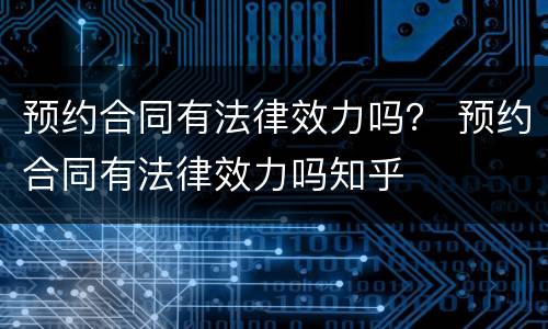 预约合同有法律效力吗？ 预约合同有法律效力吗知乎