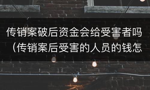 传销案破后资金会给受害者吗（传销案后受害的人员的钱怎么办?）
