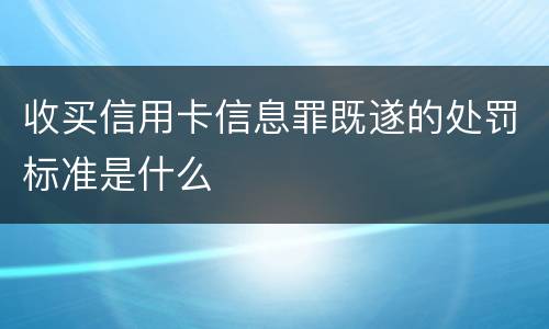 收买信用卡信息罪既遂的处罚标准是什么