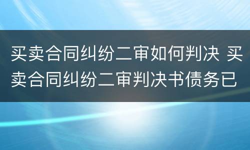 买卖合同纠纷二审如何判决 买卖合同纠纷二审判决书债务已转移