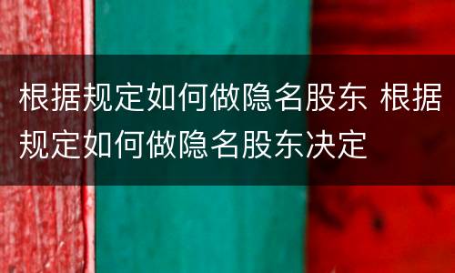 根据规定如何做隐名股东 根据规定如何做隐名股东决定