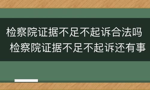 检察院证据不足不起诉合法吗 检察院证据不足不起诉还有事吗