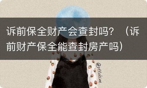 诉前保全财产会查封吗？（诉前财产保全能查封房产吗）