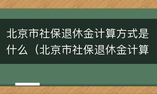 北京市社保退休金计算方式是什么（北京市社保退休金计算方式是什么呢）